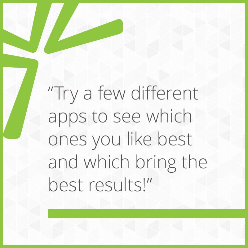 Try a few different apps to see which ones you like best and which ones bring the best results!