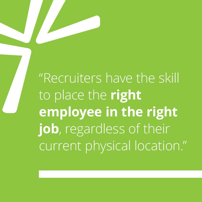 Recruiters have the skill to place the right employee in the right job, regardless of their current physical location.