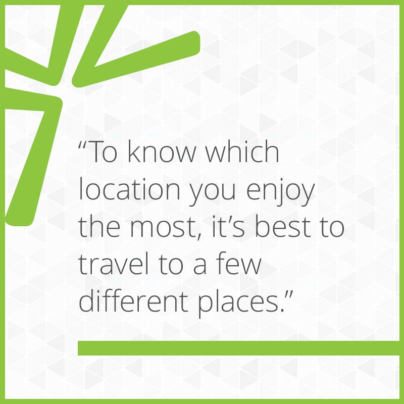 To know which location you enjoy the most, it’s best to travel to a few different places.