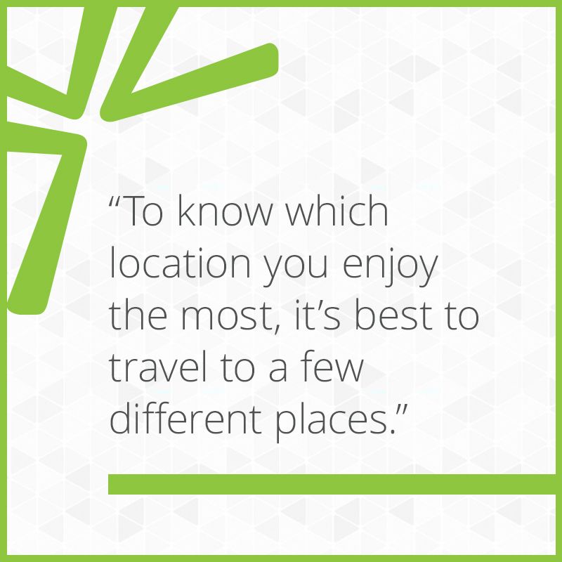 To know which location you enjoy the most, it’s best to travel to a few different places.